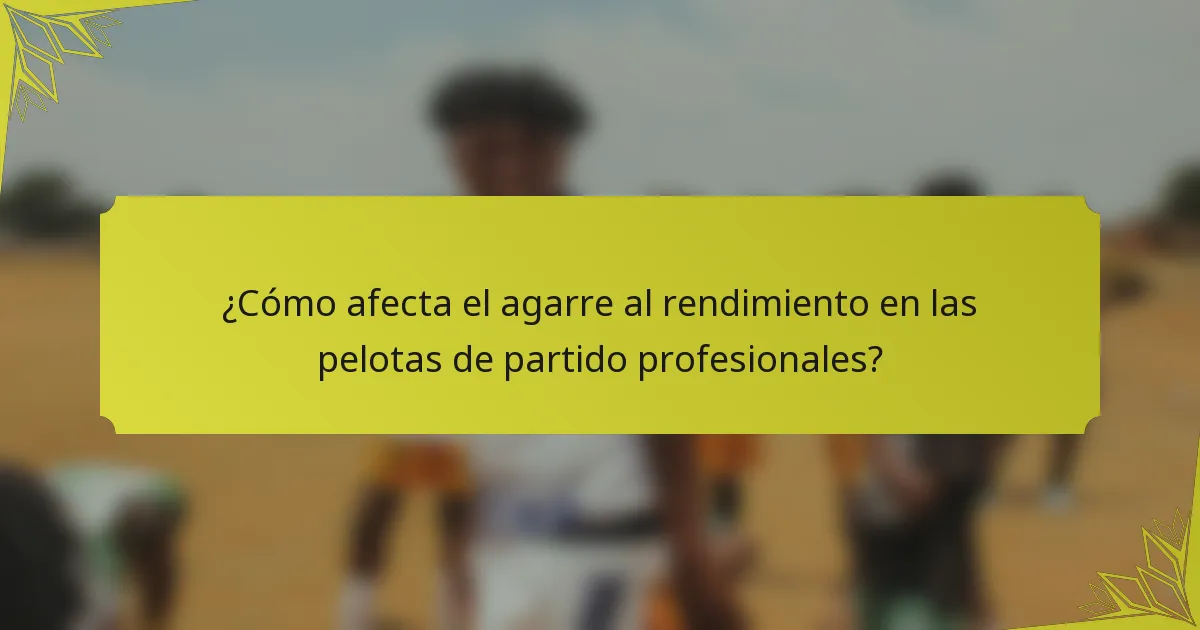 ¿Cómo afecta el agarre al rendimiento en las pelotas de partido profesionales?