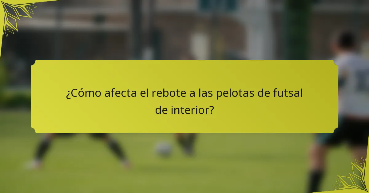 ¿Cómo afecta el rebote a las pelotas de futsal de interior?