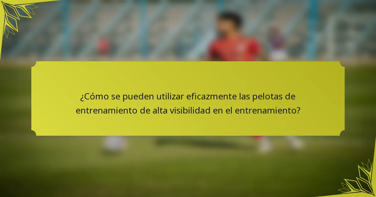 ¿Cómo se pueden utilizar eficazmente las pelotas de entrenamiento de alta visibilidad en el entrenamiento?