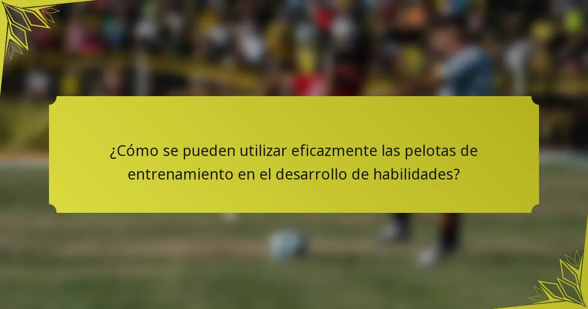 ¿Cómo se pueden utilizar eficazmente las pelotas de entrenamiento en el desarrollo de habilidades?