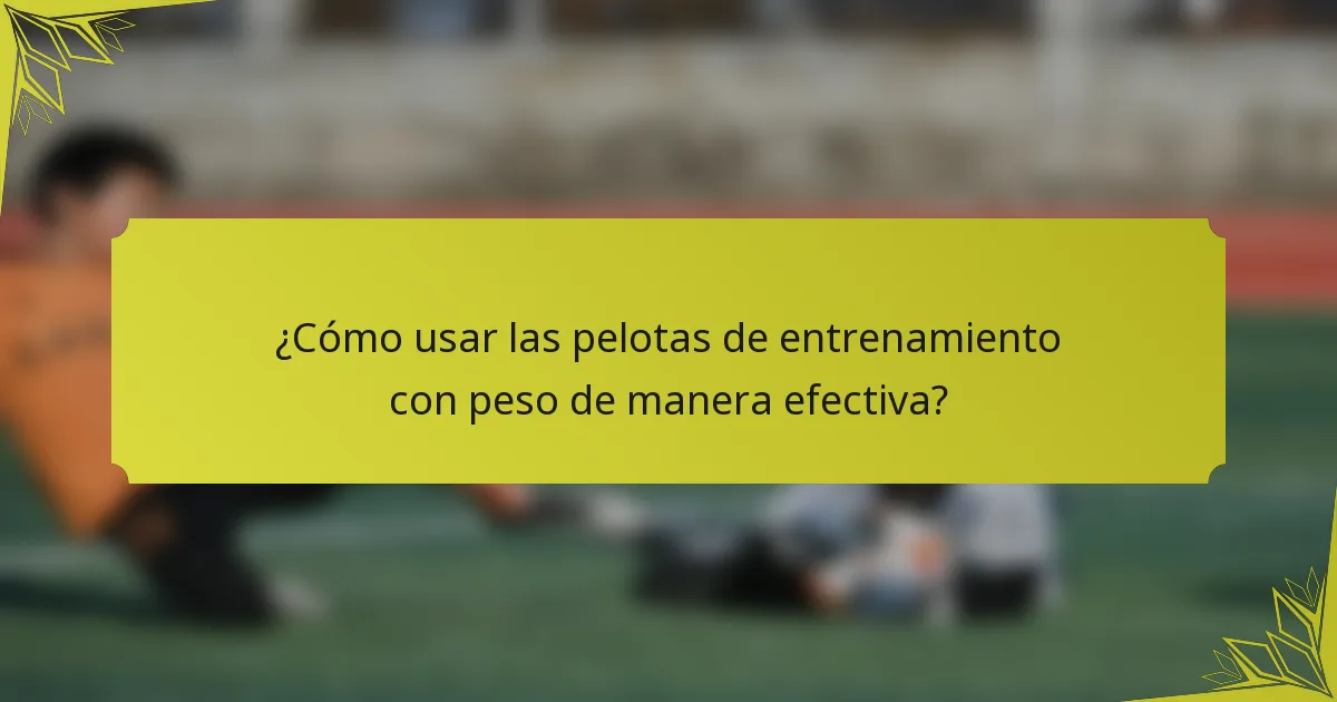 ¿Cómo usar las pelotas de entrenamiento con peso de manera efectiva?