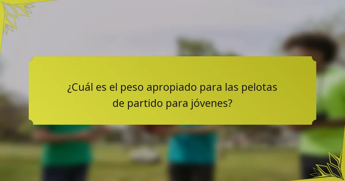 ¿Cuál es el peso apropiado para las pelotas de partido para jóvenes?