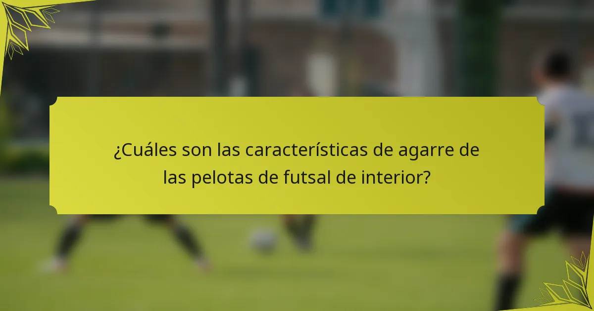 ¿Cuáles son las características de agarre de las pelotas de futsal de interior?