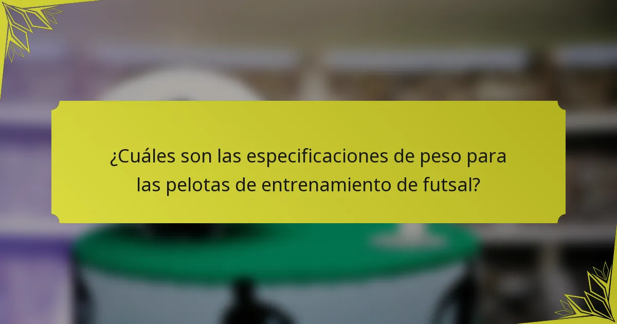 ¿Cuáles son las especificaciones de peso para las pelotas de entrenamiento de futsal?