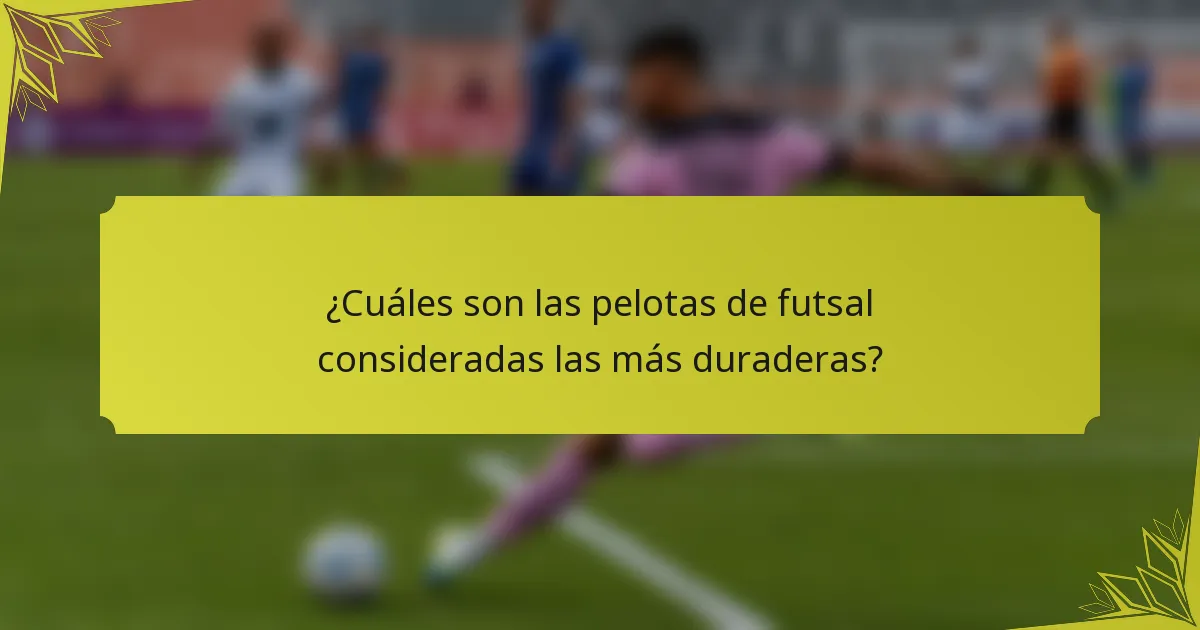 ¿Cuáles son las pelotas de futsal consideradas las más duraderas?