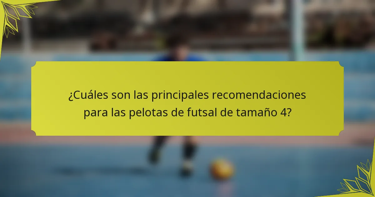 ¿Cuáles son las principales recomendaciones para las pelotas de futsal de tamaño 4?