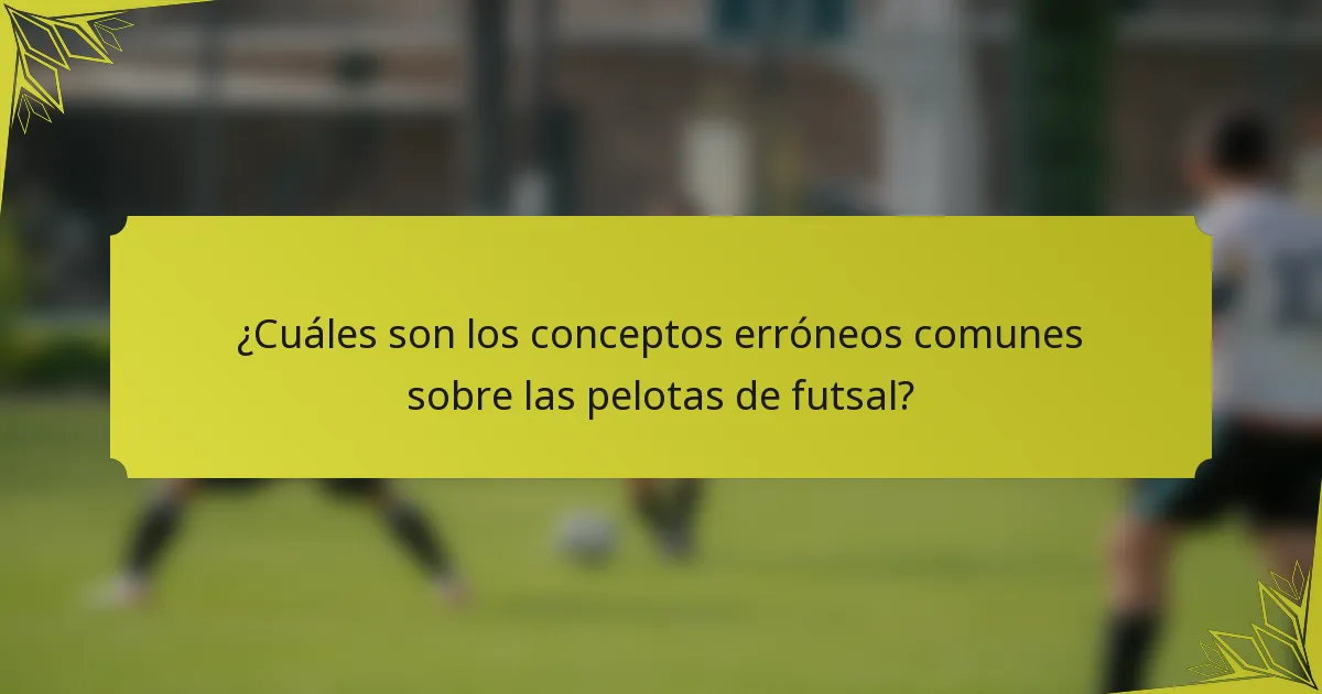 ¿Cuáles son los conceptos erróneos comunes sobre las pelotas de futsal?