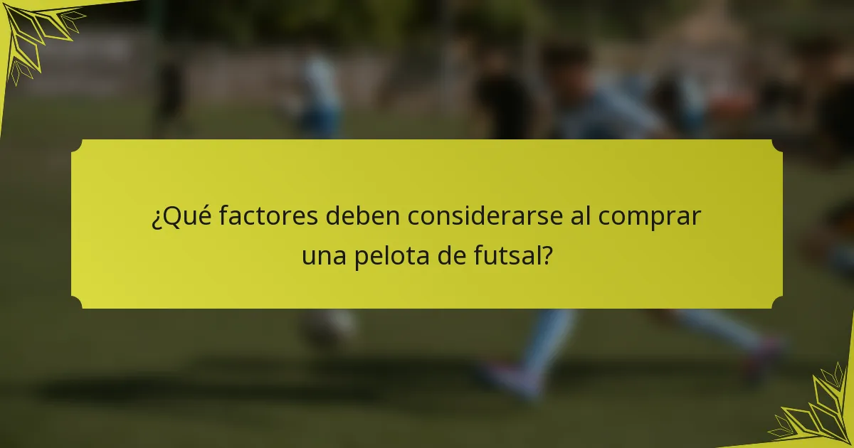¿Qué factores deben considerarse al comprar una pelota de futsal?
