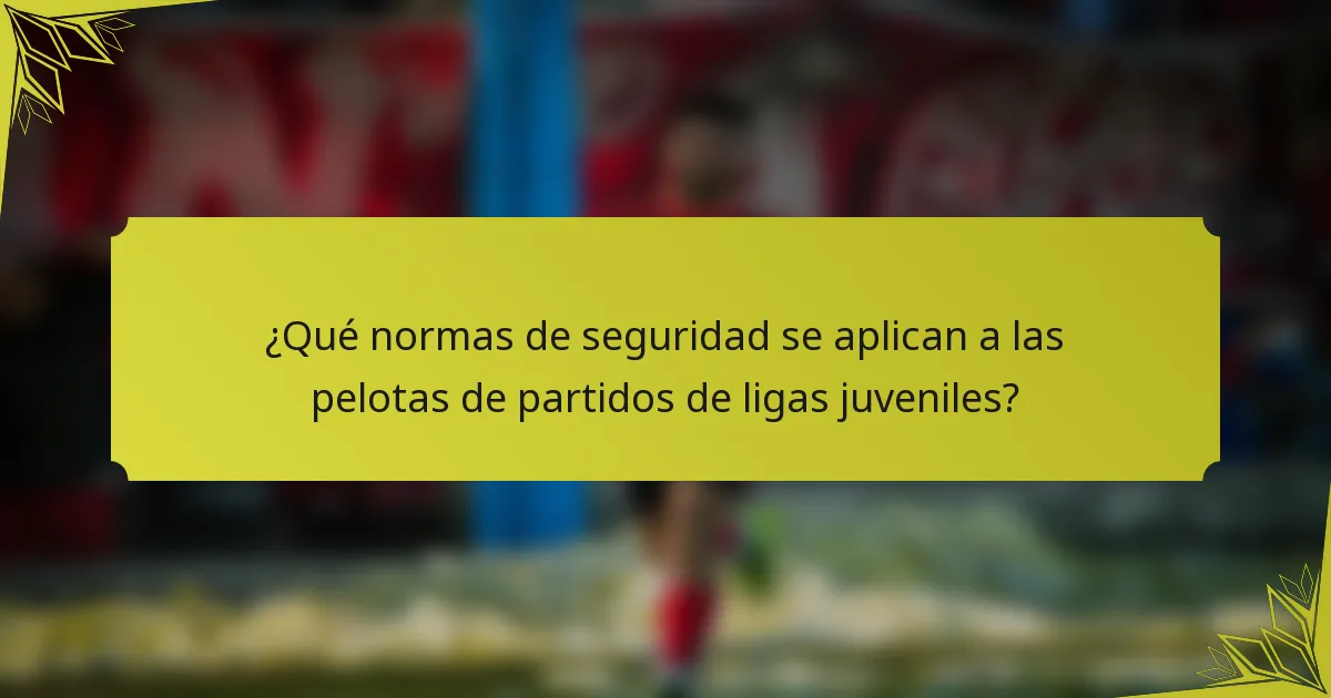 ¿Qué normas de seguridad se aplican a las pelotas de partidos de ligas juveniles?