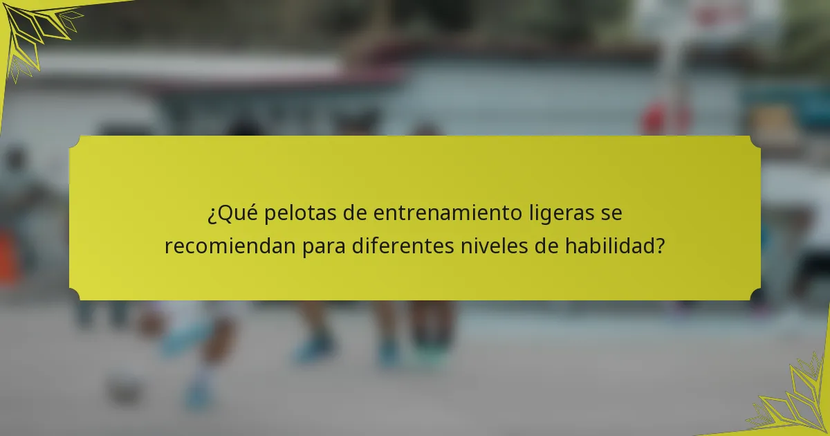 ¿Qué pelotas de entrenamiento ligeras se recomiendan para diferentes niveles de habilidad?