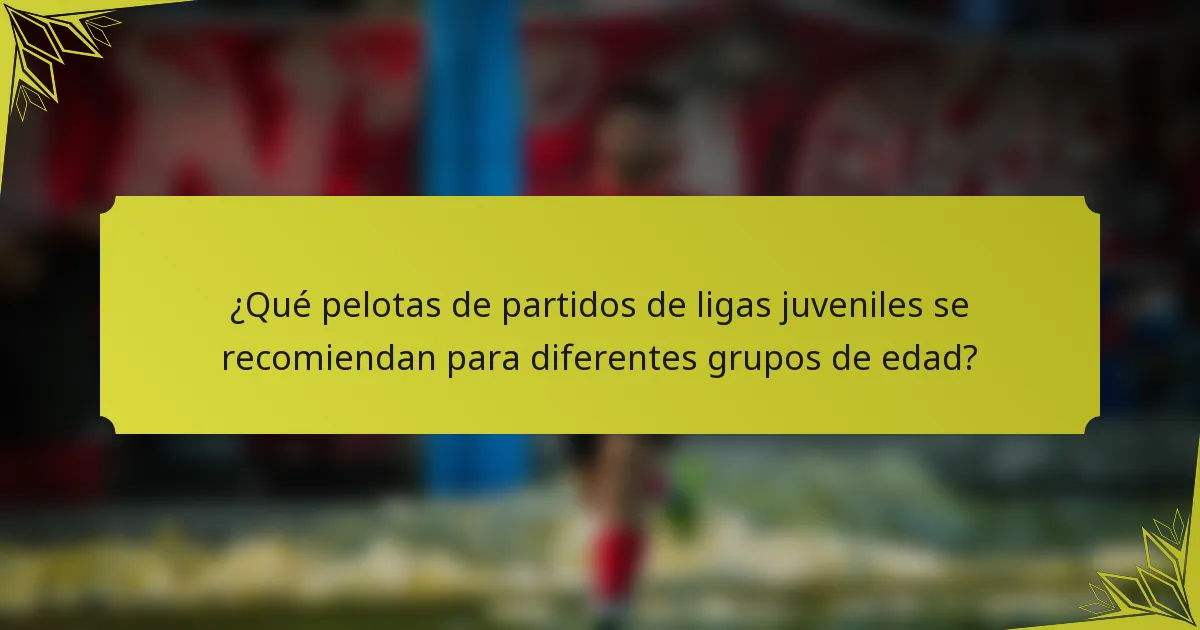 ¿Qué pelotas de partidos de ligas juveniles se recomiendan para diferentes grupos de edad?