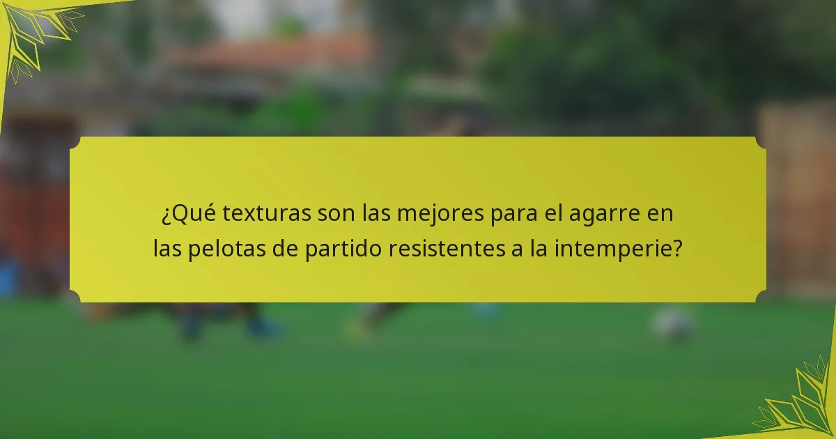 ¿Qué texturas son las mejores para el agarre en las pelotas de partido resistentes a la intemperie?